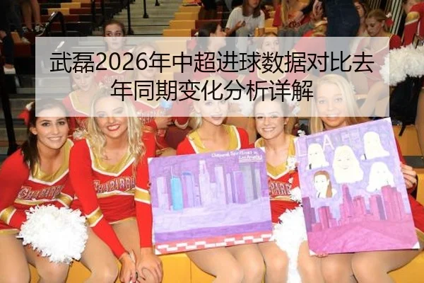 武磊2026年中超进球数据对比去年同期变化分析详解