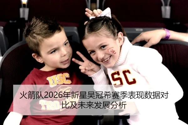 火箭队2026年新星吴冠希赛季表现数据对比及未来发展分析