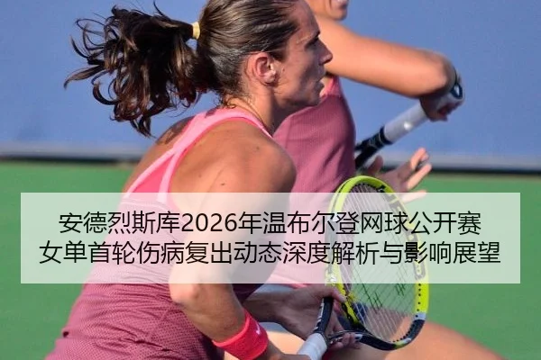 an-de-lie-si-ku-nian-wen-bu-er-deng-wang-qiu-gong-kai-sai-nv-dan-shou-lun-shang-bing-fu-chu-dong-tai-shen-du-jie-xi-yu-2-410.jpg
