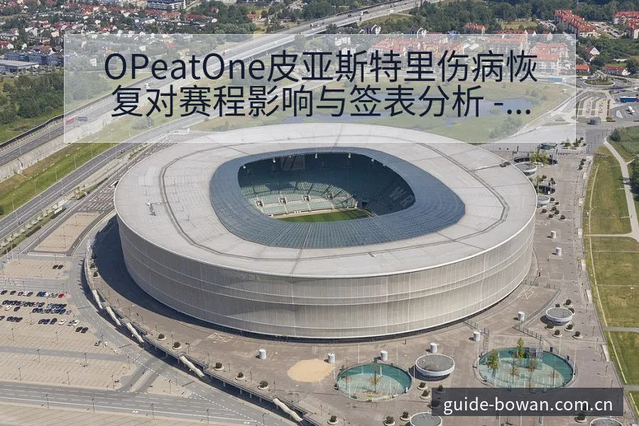 OPeatOne皮亚斯特里伤病恢复对赛程影响与签表分析 - 博万体育