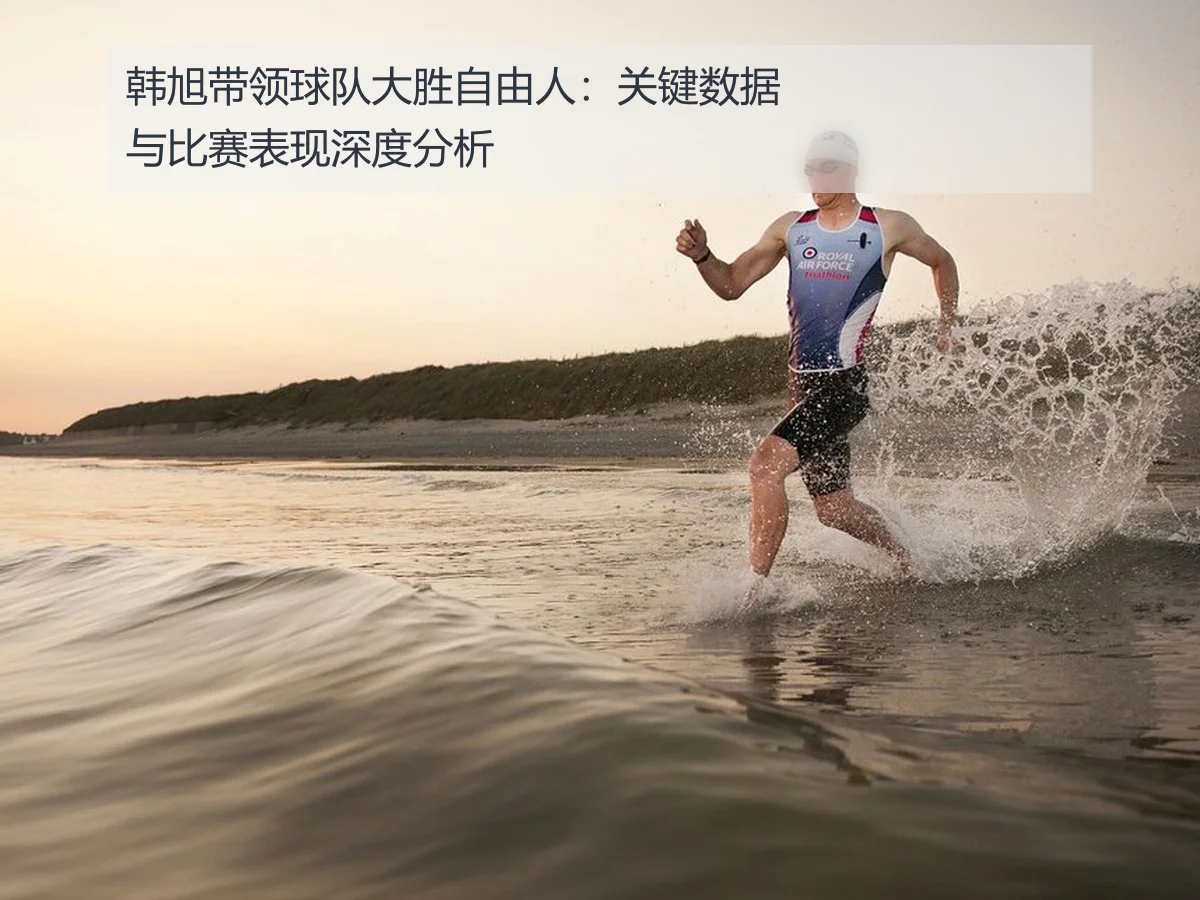 韩旭带领球队大胜自由人：关键数据与比赛表现深度分析